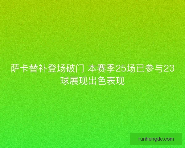 萨卡替补登场破门 本赛季25场已参与23球展现出色表现